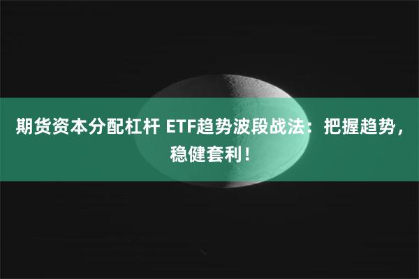 期货资本分配杠杆 ETF趋势波段战法：把握趋势，稳健套利！