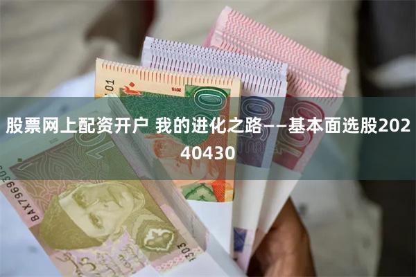 股票网上配资开户 我的进化之路——基本面选股20240430