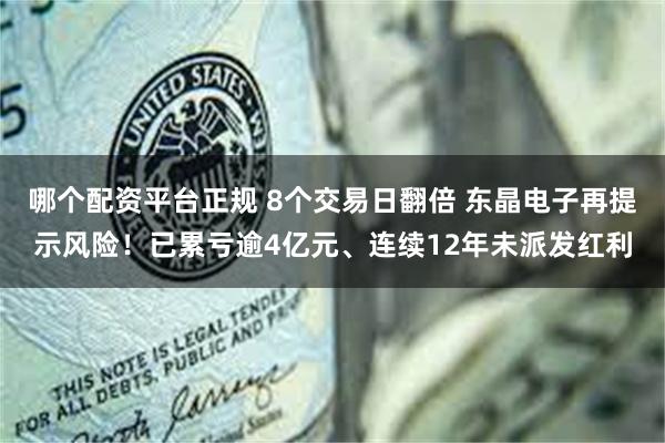 哪个配资平台正规 8个交易日翻倍 东晶电子再提示风险！已累亏逾4亿元、连续12年未派发红利