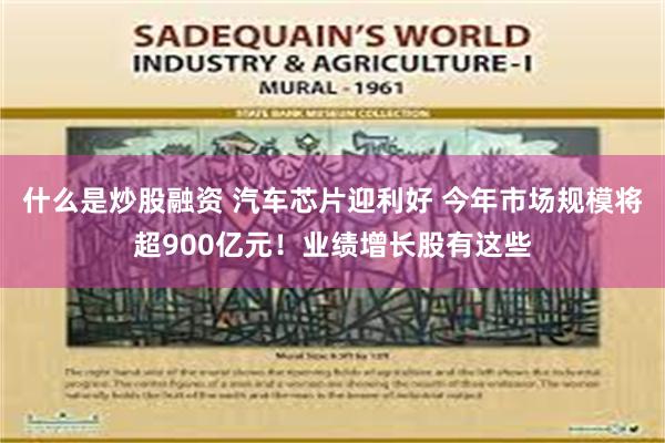 什么是炒股融资 汽车芯片迎利好 今年市场规模将超900亿元！业绩增长股有这些