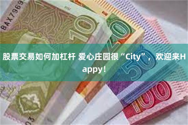 股票交易如何加杠杆 爱心庄园很“City”，欢迎来Happy！