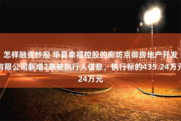 怎样融资炒股 华夏幸福控股的廊坊京御房地产开发有限公司新增2条被执行人信息，执行标的435.24万元