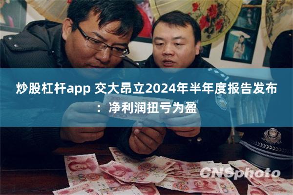 炒股杠杆app 交大昂立2024年半年度报告发布：净利润扭亏为盈