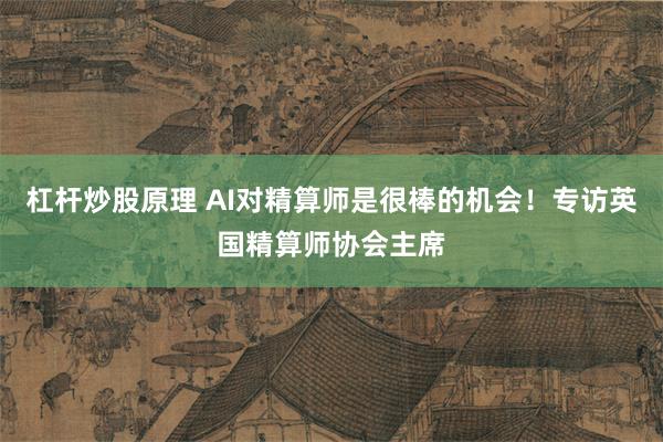 杠杆炒股原理 AI对精算师是很棒的机会！专访英国精算师协会主席