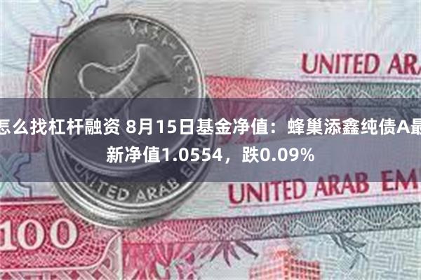 怎么找杠杆融资 8月15日基金净值：蜂巢添鑫纯债A最新净值1.0554，跌0.09%