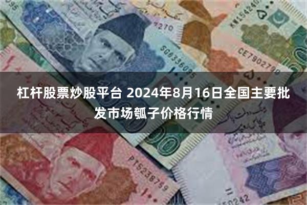 杠杆股票炒股平台 2024年8月16日全国主要批发市场瓠子价格行情