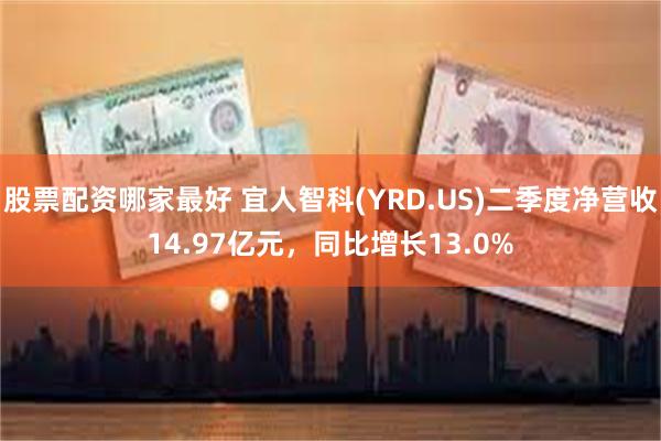 股票配资哪家最好 宜人智科(YRD.US)二季度净营收14.97亿元，同比增长13.0%