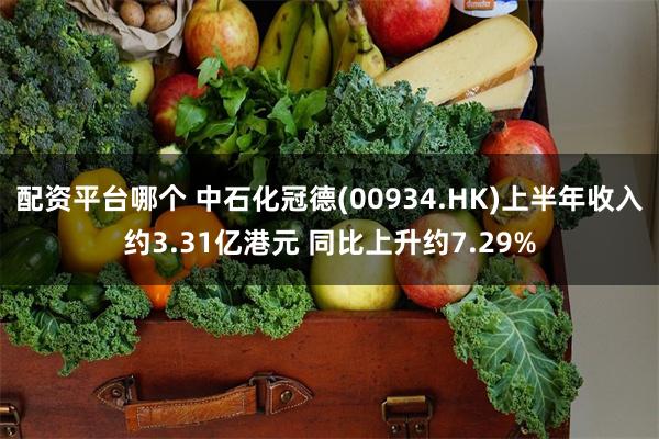 配资平台哪个 中石化冠德(00934.HK)上半年收入约3.31亿港元 同比上升约7.29%