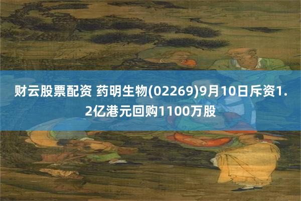 财云股票配资 药明生物(02269)9月10日斥资1.2亿港元回购1100万股