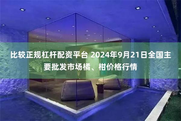 比较正规杠杆配资平台 2024年9月21日全国主要批发市场橘、柑价格行情