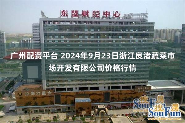 广州配资平台 2024年9月23日浙江良渚蔬菜市场开发有限公司价格行情