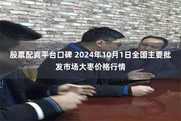 股票配资平台口碑 2024年10月1日全国主要批发市场大枣价格行情