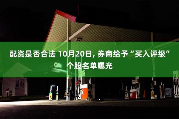 配资是否合法 10月20日, 券商给予“买入评级”个股名单曝光