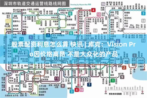 股票配资利息怎么算 快讯 | 库克：Vision Pro因价格高昂 不是大众化的产品