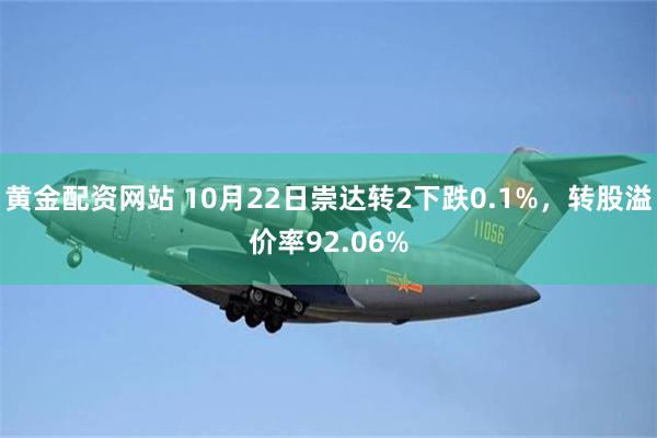 黄金配资网站 10月22日崇达转2下跌0.1%，转股溢价率92.06%