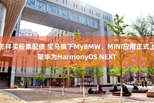 怎样买股票配债 宝马旗下MyBMW、MINI应用正式上架华为HarmonyOS NEXT