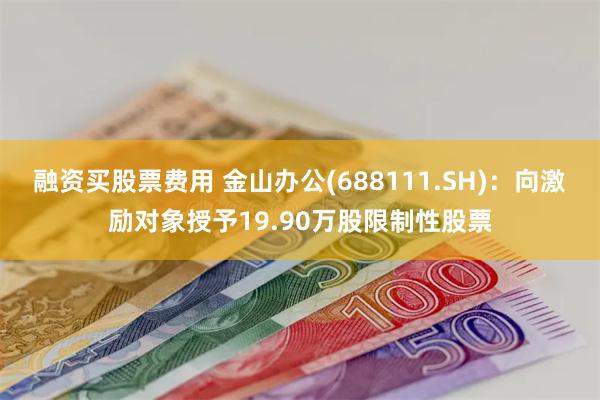 融资买股票费用 金山办公(688111.SH)：向激励对象授予19.90万股限制性股票