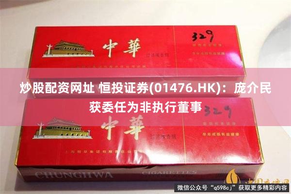 炒股配资网址 恒投证券(01476.HK)：庞介民获委任为非执行董事