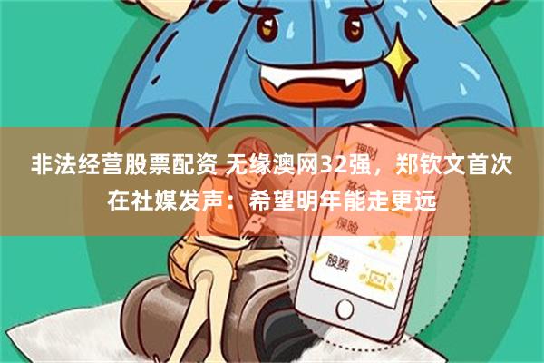 非法经营股票配资 无缘澳网32强，郑钦文首次在社媒发声：希望明年能走更远