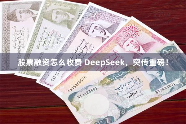 股票融资怎么收费 DeepSeek，突传重磅！