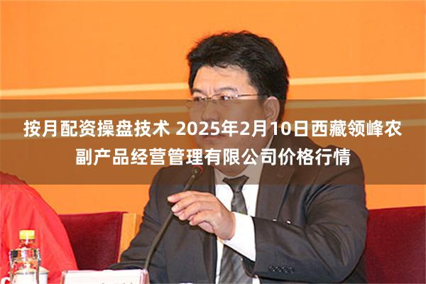 按月配资操盘技术 2025年2月10日西藏领峰农副产品经营管理有限公司价格行情