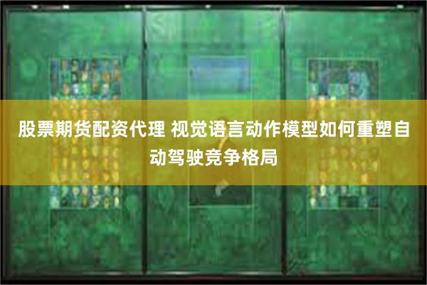 股票期货配资代理 视觉语言动作模型如何重塑自动驾驶竞争格局