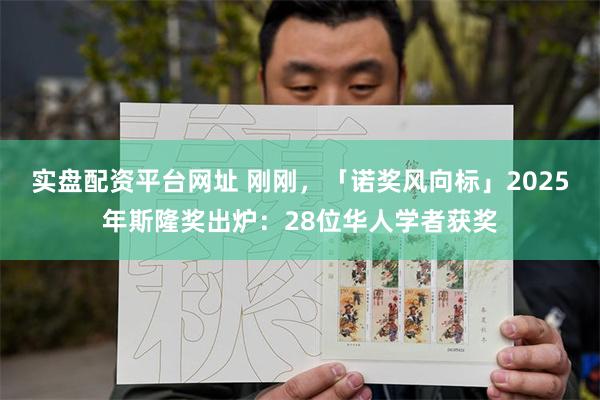 实盘配资平台网址 刚刚，「诺奖风向标」2025年斯隆奖出炉：28位华人学者获奖