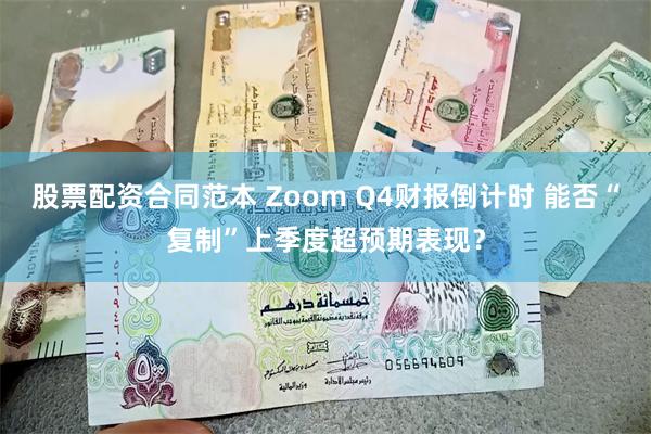 股票配资合同范本 Zoom Q4财报倒计时 能否“复制”上季度超预期表现？