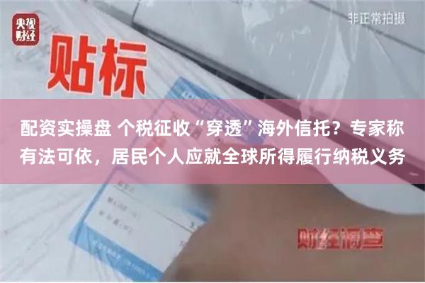 配资实操盘 个税征收“穿透”海外信托？专家称有法可依，居民个人应就全球所得履行纳税义务