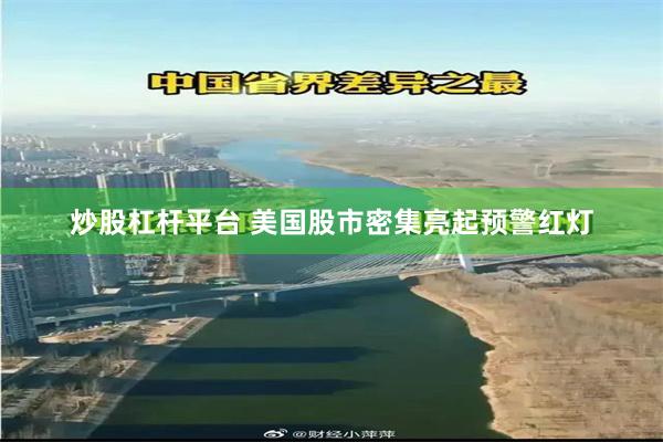 炒股杠杆平台 美国股市密集亮起预警红灯