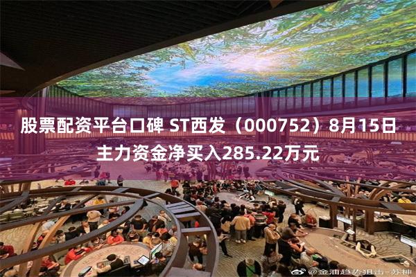 股票配资平台口碑 ST西发（000752）8月15日主力资金净买入285.22万元