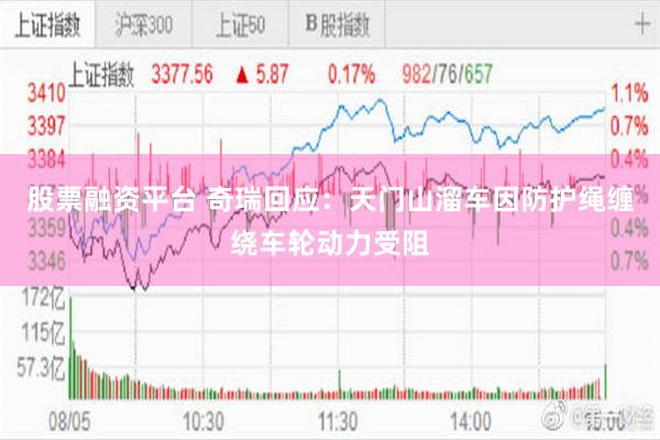 股票融资平台 奇瑞回应：天门山溜车因防护绳缠绕车轮动力受阻