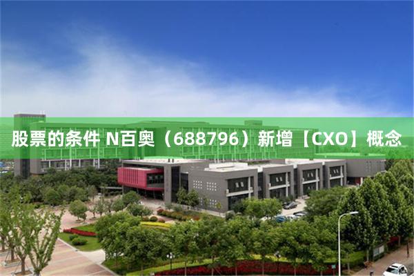 股票的条件 N百奥（688796）新增【CXO】概念