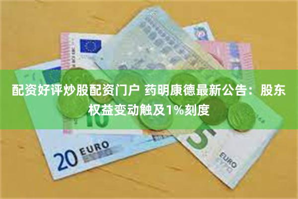 配资好评炒股配资门户 药明康德最新公告：股东权益变动触及1%刻度