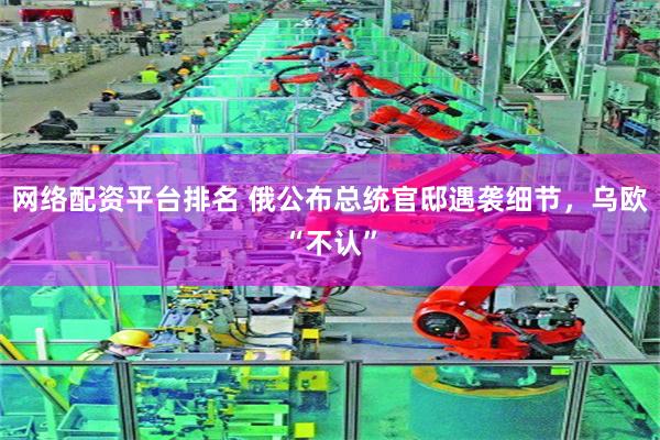 网络配资平台排名 俄公布总统官邸遇袭细节，乌欧“不认”