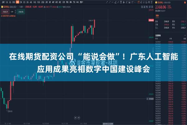 在线期货配资公司 “能说会做”！广东人工智能应用成果亮相数字中国建设峰会