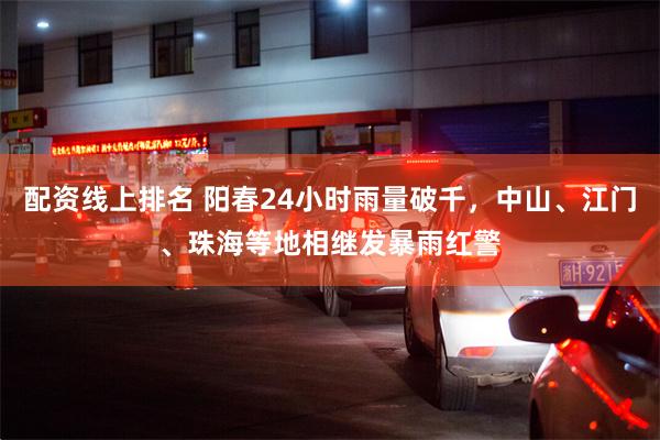 配资线上排名 阳春24小时雨量破千，中山、江门、珠海等地相继发暴雨红警