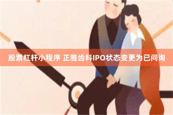 股票杠杆小程序 正雅齿科IPO状态变更为已问询