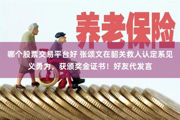 哪个股票交易平台好 张颂文在韶关救人认定系见义勇为，获颁奖金证书！好友代发言
