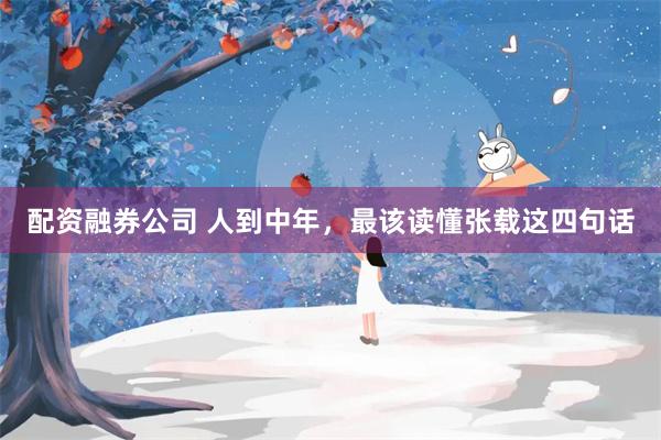 配资融券公司 人到中年，最该读懂张载这四句话