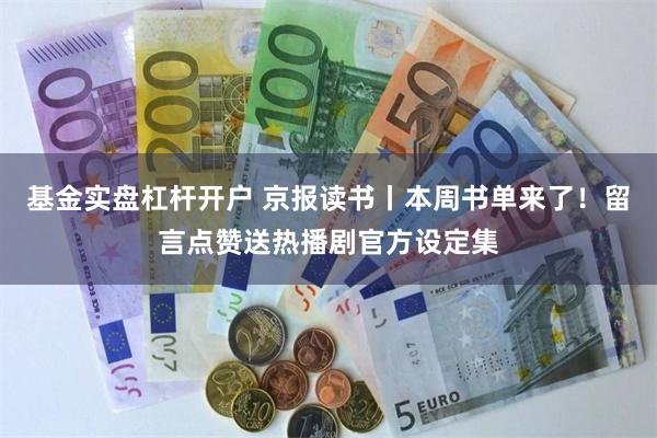 基金实盘杠杆开户 京报读书丨本周书单来了！留言点赞送热播剧官方设定集