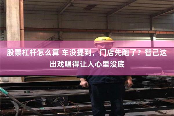 股票杠杆怎么算 车没提到，门店先跑了？智己这出戏唱得让人心里没底