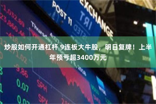 炒股如何开通杠杆 9连板大牛股，明日复牌！上半年预亏超3400万元