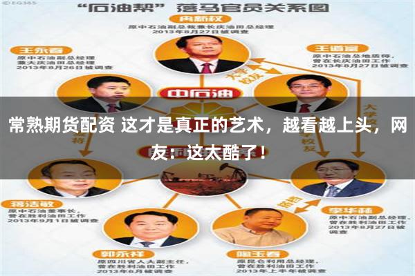 常熟期货配资 这才是真正的艺术，越看越上头，网友：这太酷了！